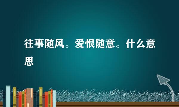 往事随风。爱恨随意。什么意思