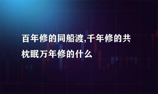 百年修的同船渡,千年修的共枕眠万年修的什么