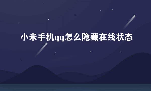 小米手机qq怎么隐藏在线状态