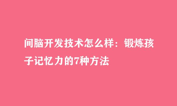 间脑开发技术怎么样：锻炼孩子记忆力的7种方法