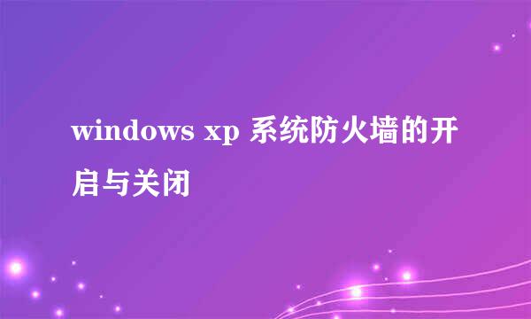 windows xp 系统防火墙的开启与关闭
