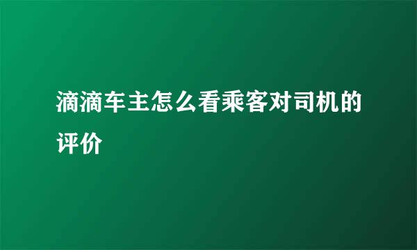 滴滴车主怎么看乘客对司机的评价