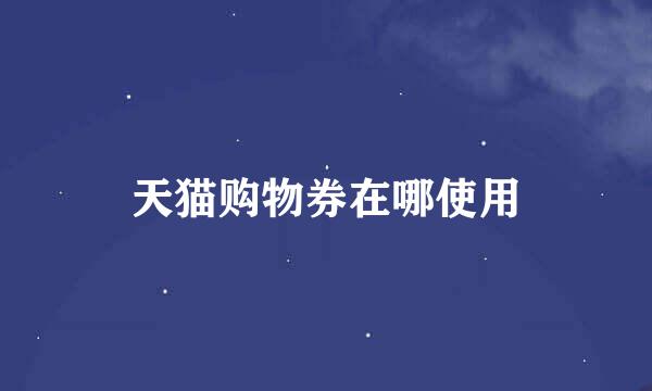 天猫购物券在哪使用