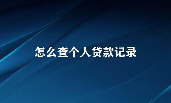 怎么查个人贷款记录