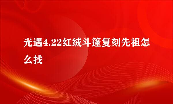 光遇4.22红绒斗篷复刻先祖怎么找