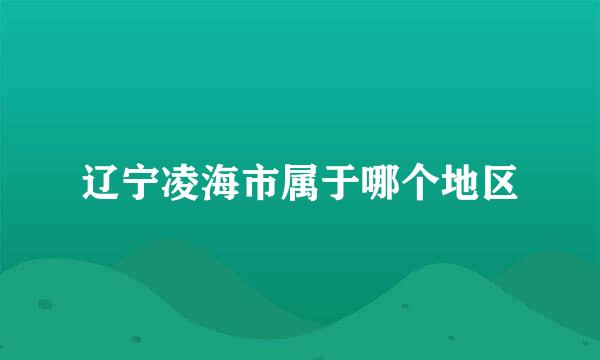 辽宁凌海市属于哪个地区