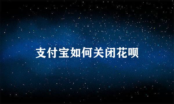 支付宝如何关闭花呗