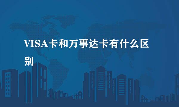 VISA卡和万事达卡有什么区别