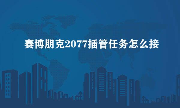 赛博朋克2077插管任务怎么接