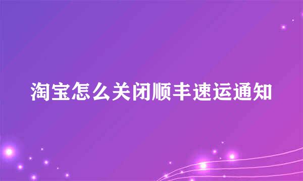 淘宝怎么关闭顺丰速运通知