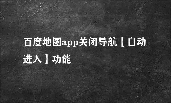 百度地图app关闭导航【自动进入】功能