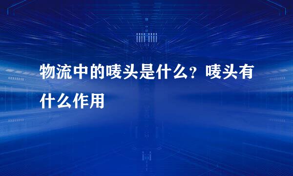 物流中的唛头是什么？唛头有什么作用