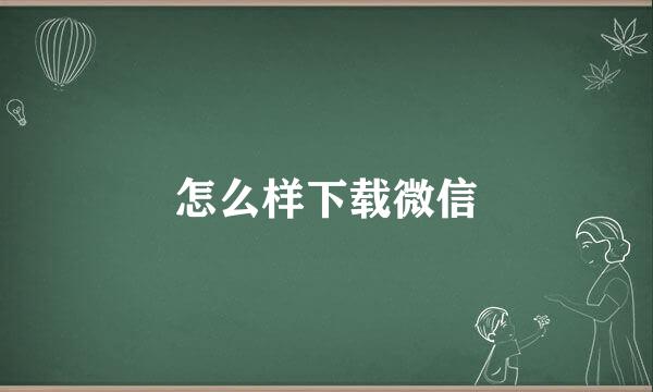 怎么样下载微信