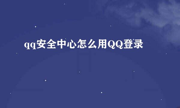 qq安全中心怎么用QQ登录