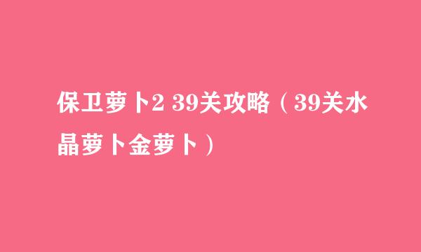 保卫萝卜2 39关攻略（39关水晶萝卜金萝卜）