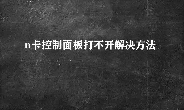 n卡控制面板打不开解决方法