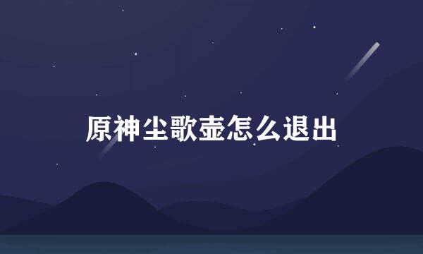原神尘歌壶怎么退出