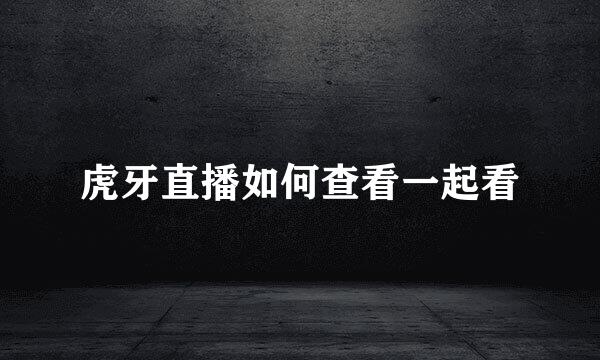 虎牙直播如何查看一起看