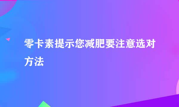 零卡素提示您减肥要注意选对方法