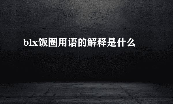 blx饭圈用语的解释是什么
