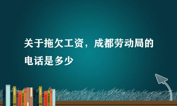 关于拖欠工资，成都劳动局的电话是多少