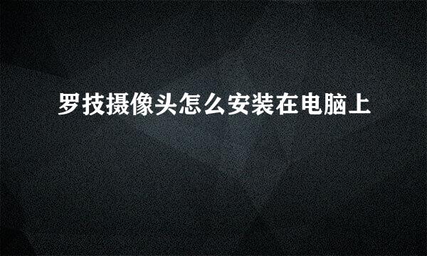 罗技摄像头怎么安装在电脑上
