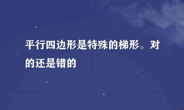 平行四边形是特殊的梯形。对的还是错的