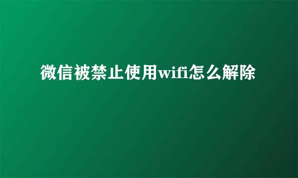 微信被禁止使用wifi怎么解除
