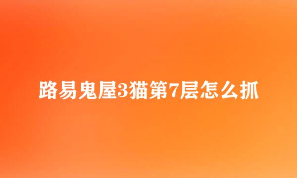 路易鬼屋3猫第7层怎么抓
