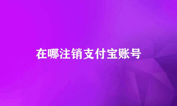 在哪注销支付宝账号