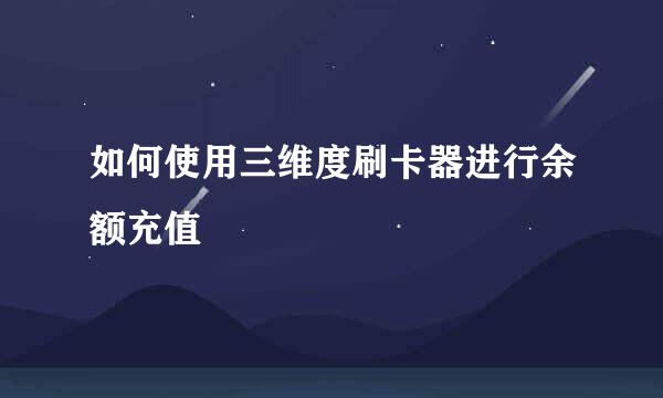 如何使用三维度刷卡器进行余额充值