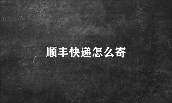 顺丰快递怎么寄