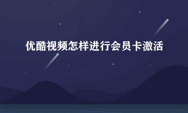 优酷视频怎样进行会员卡激活