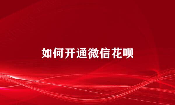 如何开通微信花呗