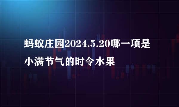 蚂蚁庄园2024.5.20哪一项是小满节气的时令水果
