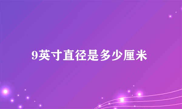 9英寸直径是多少厘米 