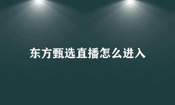 东方甄选直播怎么进入