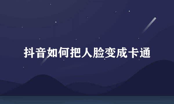 抖音如何把人脸变成卡通