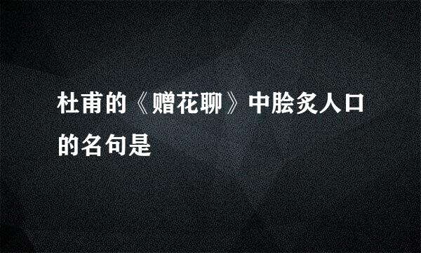 杜甫的《赠花聊》中脍炙人口的名句是