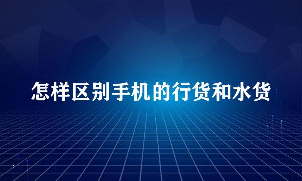 怎样区别手机的行货和水货