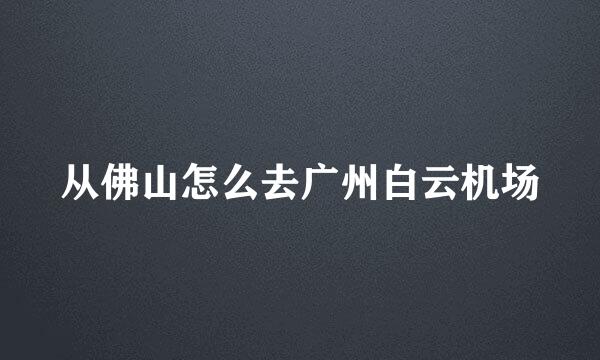 从佛山怎么去广州白云机场