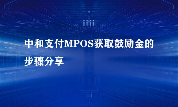 中和支付MPOS获取鼓励金的步骤分享