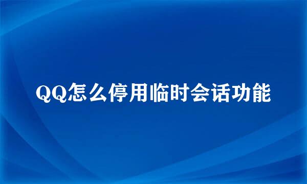 QQ怎么停用临时会话功能