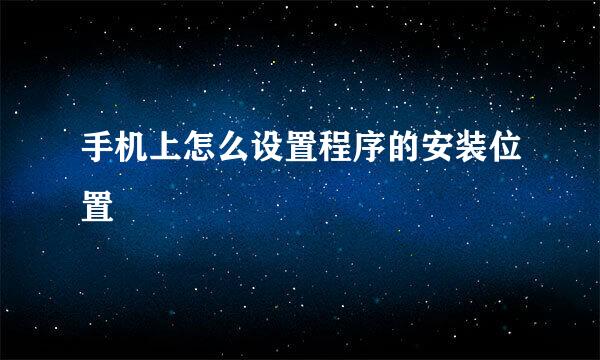 手机上怎么设置程序的安装位置
