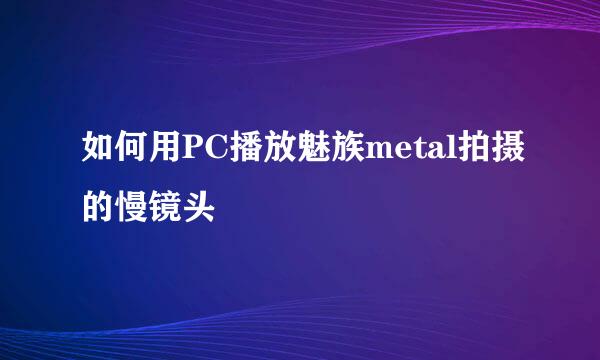 如何用PC播放魅族metal拍摄的慢镜头