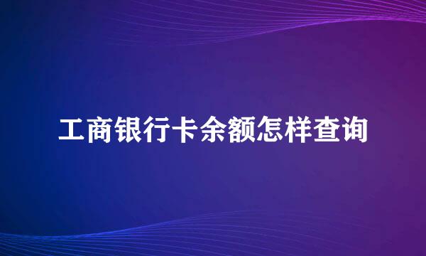 工商银行卡余额怎样查询