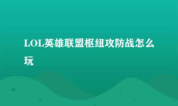 LOL英雄联盟枢纽攻防战怎么玩