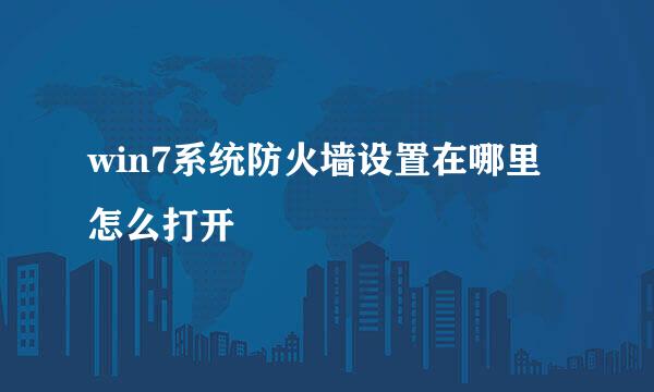 win7系统防火墙设置在哪里怎么打开