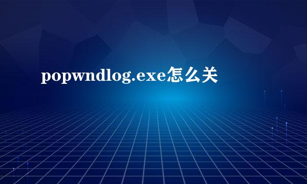 popwndlog.exe怎么关