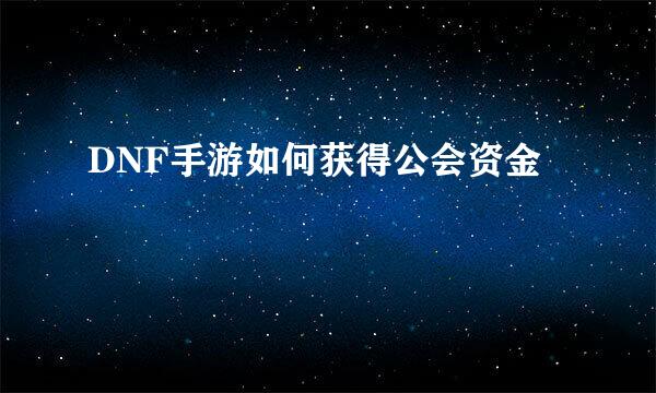 DNF手游如何获得公会资金